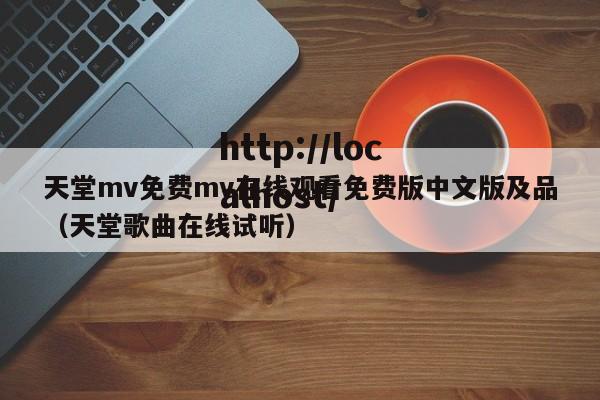 天堂mv免费mv在线观看免费版中文版及品(天堂歌曲在线试听)