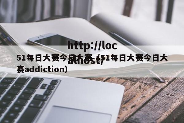 51每日大赛今日大赛(51每日大赛今日大赛addiction)