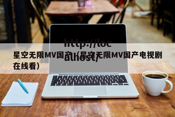星空无限MV国产(星空无限MV国产电视剧在线看)