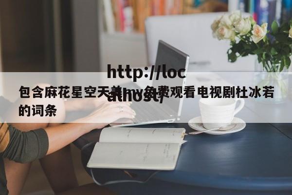 包含麻花星空天美mv免费观看电视剧杜冰若的词条
