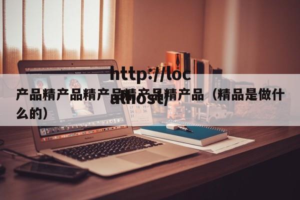 产品精产品精产品精产品精产品(精品是做什么的)