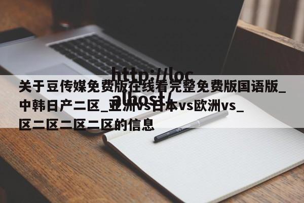关于豆传媒免费版在线看完整免费版国语版_中韩日产二区_亚洲vs日本vs欧洲vs_区二区二区二区的信息