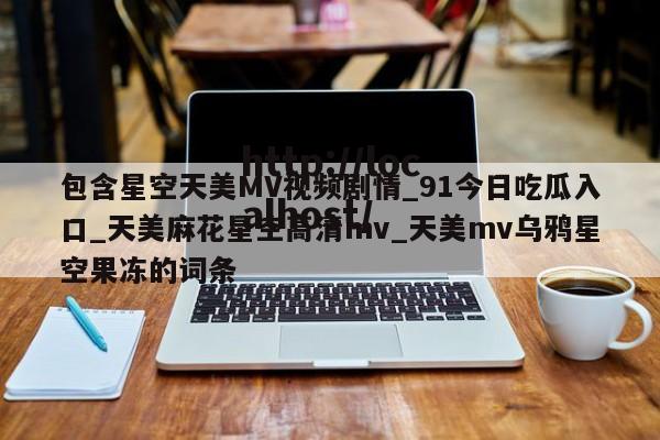 包含星空天美MV视频剧情_91今日吃瓜入口_天美麻花星空高清mv_天美mv乌鸦星空果冻的词条